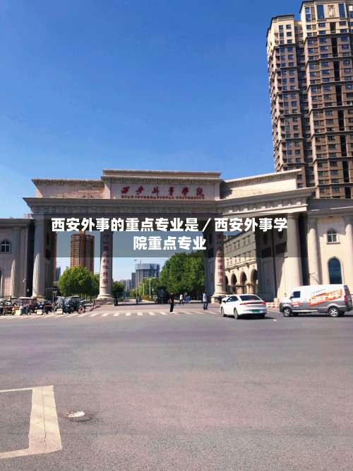 西安外事的重点专业是／西安外事学院重点专业-第3张图片