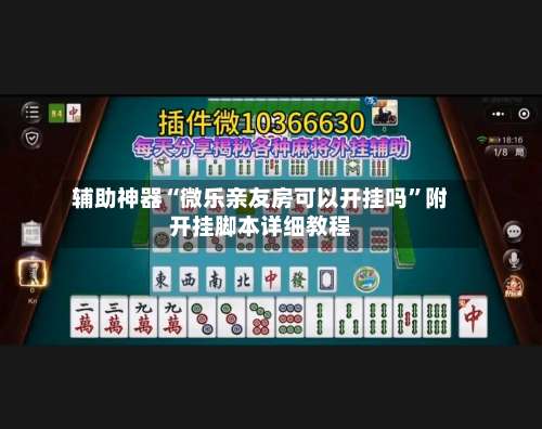 辅助神器“微乐亲友房可以开挂吗”附开挂脚本详细教程-第1张图片