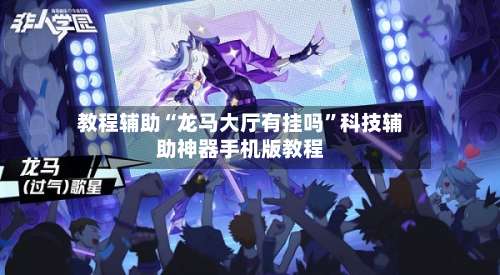 教程辅助“龙马大厅有挂吗”科技辅助神器手机版教程-第3张图片