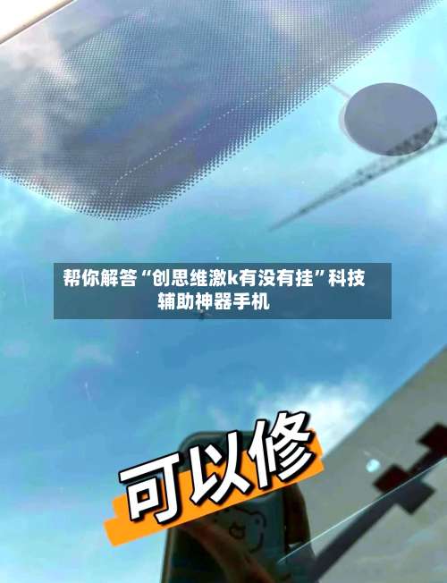 帮你解答“创思维激k有没有挂	”科技辅助神器手机-第1张图片