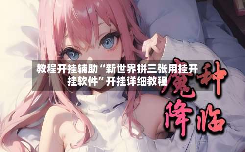 教程开挂辅助“新世界拼三张用挂开挂软件”开挂详细教程-第1张图片