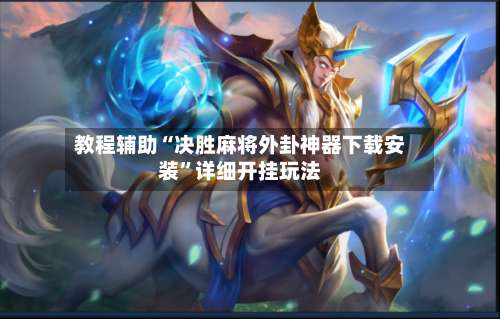 教程辅助“决胜麻将外卦神器下载安装”详细开挂玩法-第2张图片