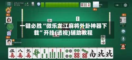 一键必胜“微乐龙江麻将外卦神器下载	”开挂(透视)辅助教程-第1张图片