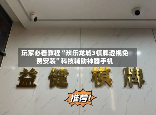 玩家必看教程“欢乐龙城3棋牌透视免费安装”科技辅助神器手机-第1张图片