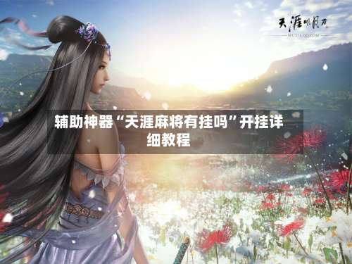 辅助神器“天涯麻将有挂吗”开挂详细教程-第1张图片