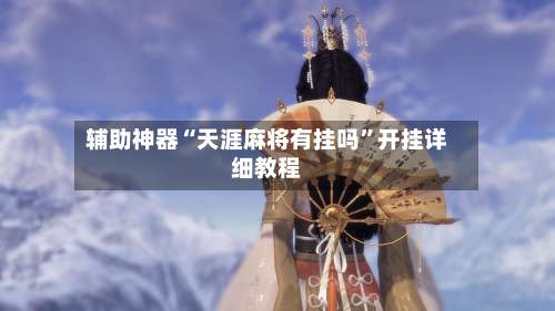 辅助神器“天涯麻将有挂吗”开挂详细教程-第2张图片