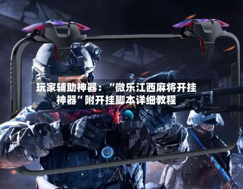 玩家辅助神器：“微乐江西麻将开挂神器”附开挂脚本详细教程-第3张图片