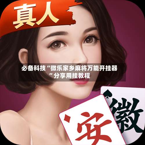 必备科技“微乐家乡麻将万能开挂器”分享用挂教程-第1张图片