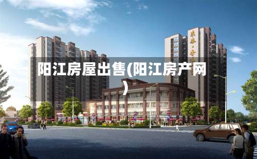 阳江房屋出售(阳江房产网)-第2张图片