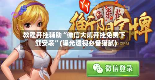 教程开挂辅助“微信大贰开挂免费下载安装”(曝光透视必备猫腻)-第1张图片