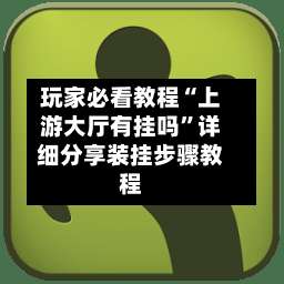 玩家必看教程“上游大厅有挂吗”详细分享装挂步骤教程-第2张图片