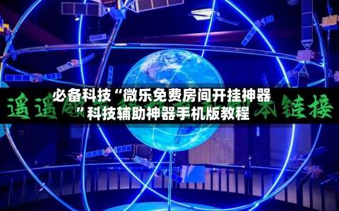 必备科技“微乐免费房间开挂神器	”科技辅助神器手机版教程-第3张图片