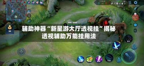 辅助神器“新星游大厅透视挂	”揭秘透视辅助万能挂用法-第1张图片