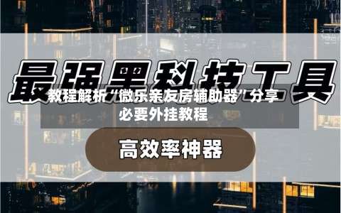教程解析“微乐亲友房辅助器	”分享必要外挂教程-第2张图片