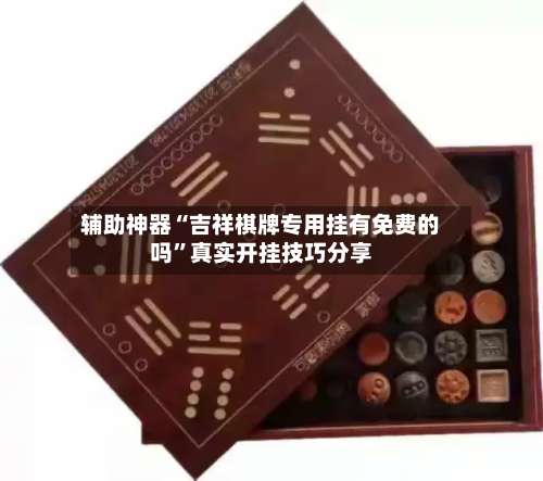 辅助神器“吉祥棋牌专用挂有免费的吗	”真实开挂技巧分享-第1张图片