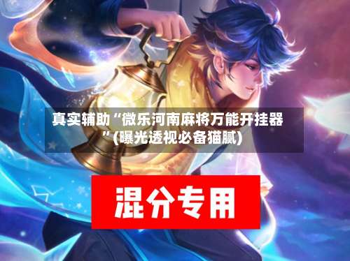 真实辅助“微乐河南麻将万能开挂器	”(曝光透视必备猫腻)-第2张图片