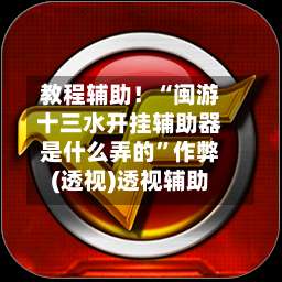 教程辅助！“闽游十三水开挂辅助器是什么弄的	”作弊(透视)透视辅助-第1张图片
