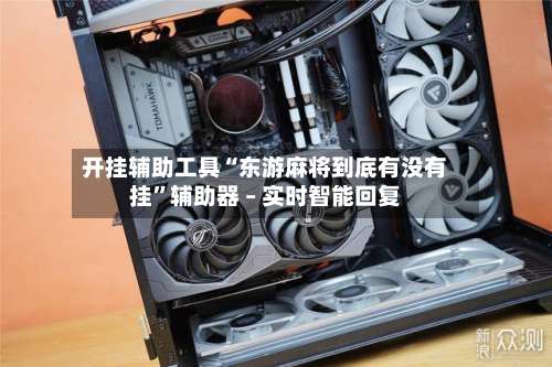 开挂辅助工具“东游麻将到底有没有挂”辅助器 – 实时智能回复-第2张图片