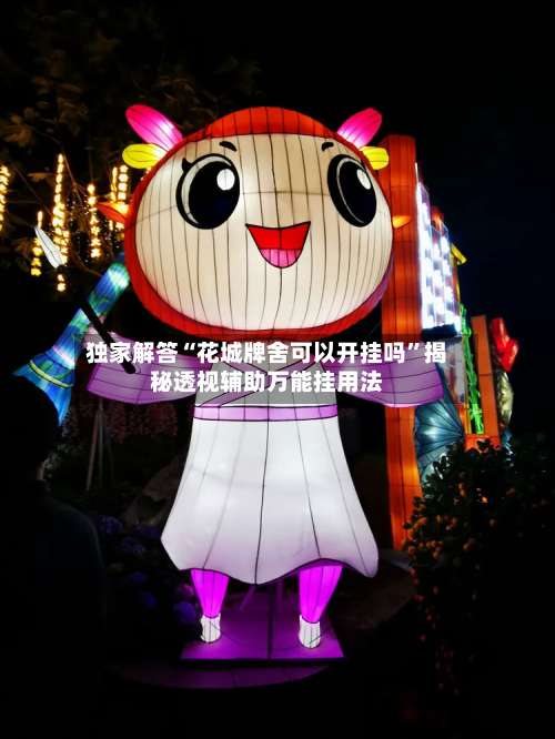 独家解答“花城牌舍可以开挂吗”揭秘透视辅助万能挂用法-第2张图片