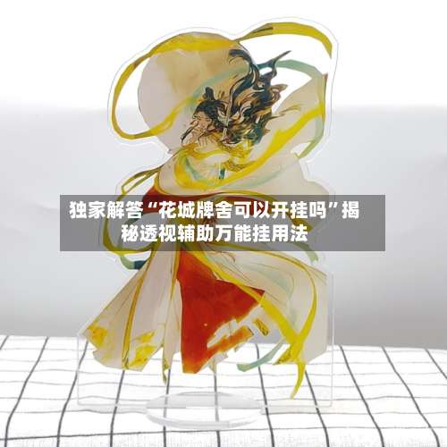 独家解答“花城牌舍可以开挂吗”揭秘透视辅助万能挂用法-第3张图片