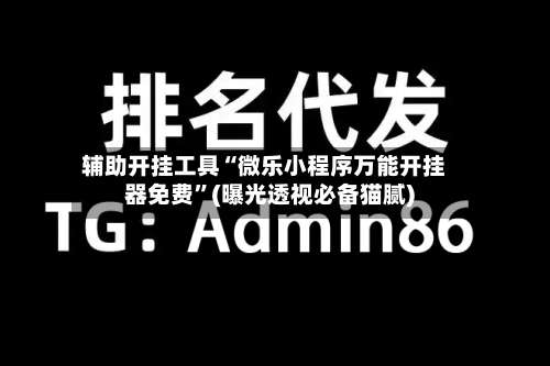 辅助开挂工具“微乐小程序万能开挂器免费”(曝光透视必备猫腻)-第1张图片