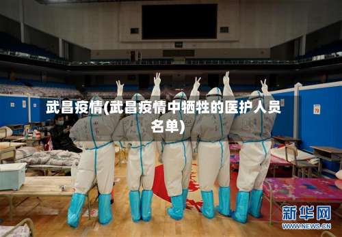 武昌疫情(武昌疫情中牺牲的医护人员名单)-第1张图片