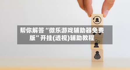 帮你解答“微乐游戏辅助器免费版”开挂(透视)辅助教程-第3张图片