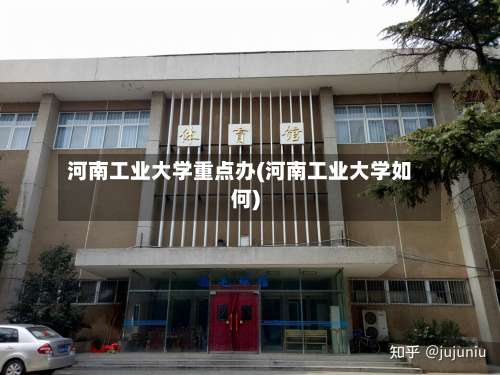 河南工业大学重点办(河南工业大学如何)-第3张图片