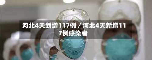 河北4天新增117例／河北4天新增117例感染者-第1张图片