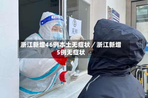 浙江新增46例本土无症状／浙江新增5例无症状-第3张图片