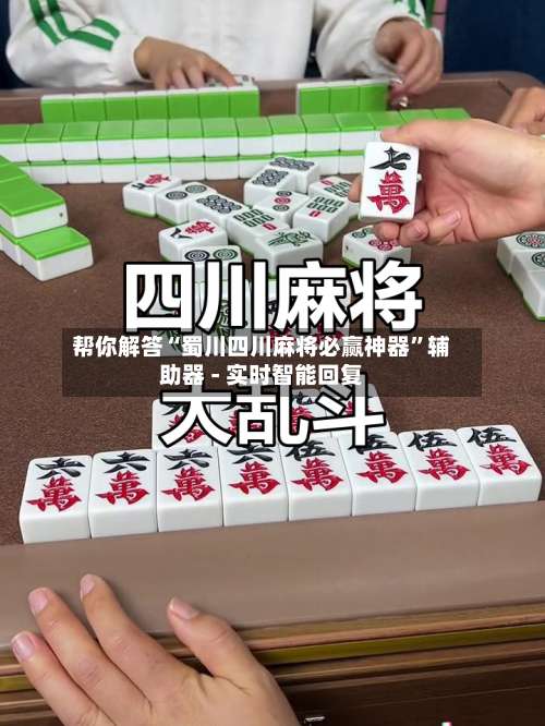 帮你解答“蜀川四川麻将必赢神器”辅助器 - 实时智能回复-第1张图片
