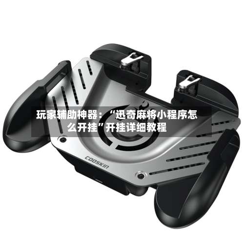 玩家辅助神器：“迅奇麻将小程序怎么开挂	”开挂详细教程-第1张图片