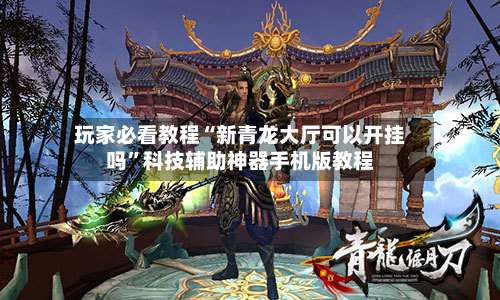 玩家必看教程“新青龙大厅可以开挂吗”科技辅助神器手机版教程-第1张图片