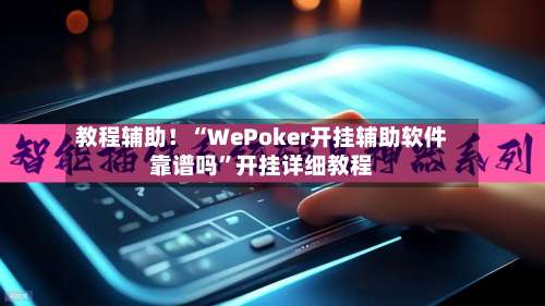 教程辅助！“WePoker开挂辅助软件靠谱吗	”开挂详细教程-第1张图片
