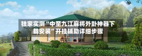 独家实测“中至九江麻将外卦神器下载安装”开挂辅助详细步骤-第1张图片