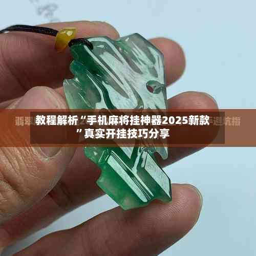 教程解析“手机麻将挂神器2025新款”真实开挂技巧分享-第3张图片