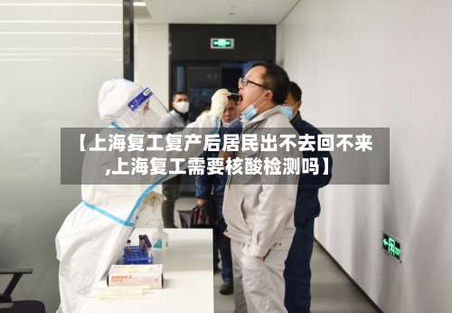 【上海复工复产后居民出不去回不来,上海复工需要核酸检测吗】-第1张图片