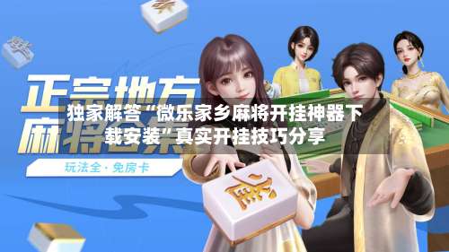 独家解答“微乐家乡麻将开挂神器下载安装”真实开挂技巧分享-第3张图片