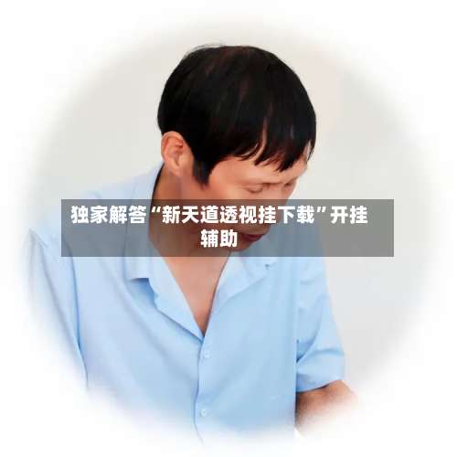 独家解答“新天道透视挂下载	”开挂辅助-第1张图片