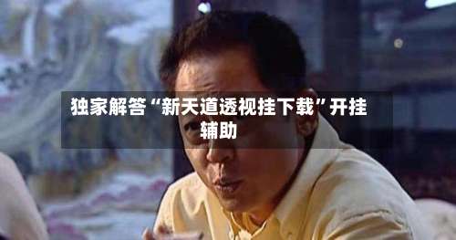 独家解答“新天道透视挂下载”开挂辅助-第2张图片