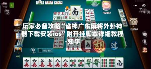 玩家必备攻略“雀神广东麻将外卦神器下载安装ios	”附开挂脚本详细教程-知乎-第1张图片