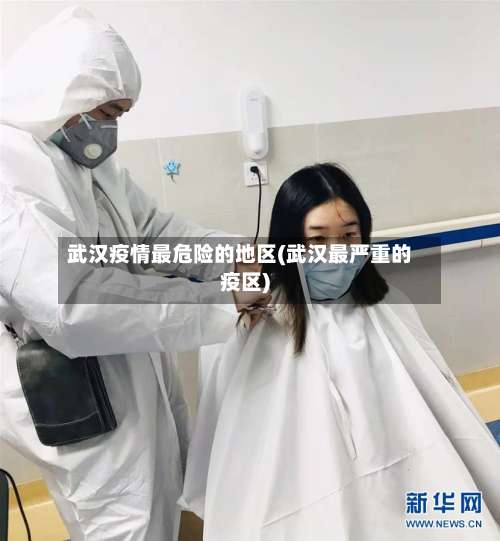 武汉疫情最危险的地区(武汉最严重的疫区)-第1张图片