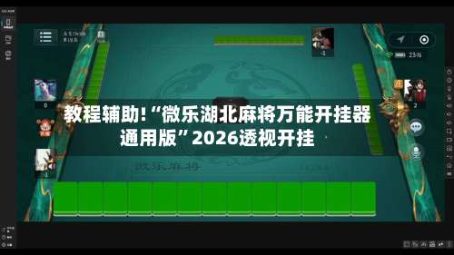 教程辅助!“微乐湖北麻将万能开挂器通用版”2026透视开挂-第2张图片