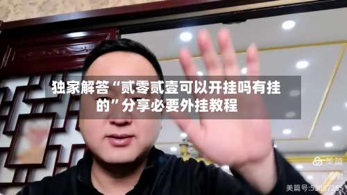 独家解答“贰零贰壹可以开挂吗有挂的	”分享必要外挂教程-第2张图片
