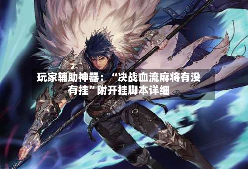 玩家辅助神器：“决战血流麻将有没有挂”附开挂脚本详细-第1张图片