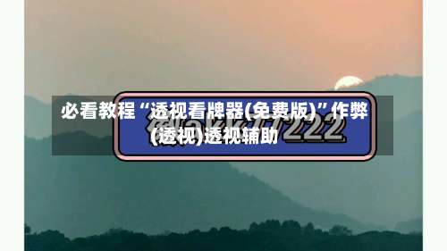 必看教程“透视看牌器(免费版)”作弊(透视)透视辅助-第1张图片