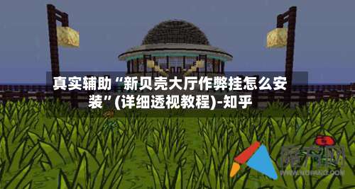 真实辅助“新贝壳大厅作弊挂怎么安装”(详细透视教程)-知乎-第1张图片