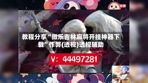 教程分享“微乐吉林麻将开挂神器下载”作弊(透视)透视辅助-第2张图片