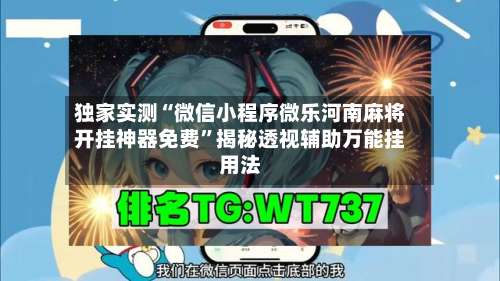 独家实测“微信小程序微乐河南麻将开挂神器免费	”揭秘透视辅助万能挂用法-第2张图片