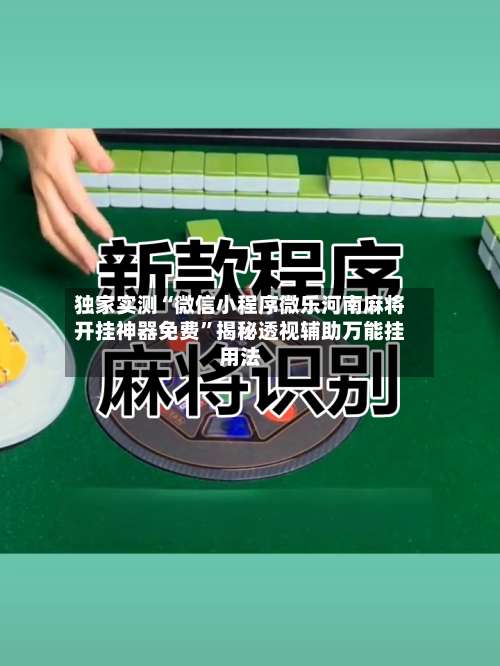 独家实测“微信小程序微乐河南麻将开挂神器免费”揭秘透视辅助万能挂用法-第1张图片